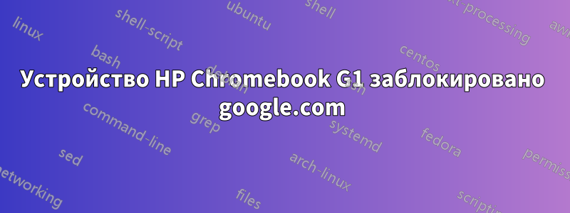 Устройство HP Chromebook G1 заблокировано google.com