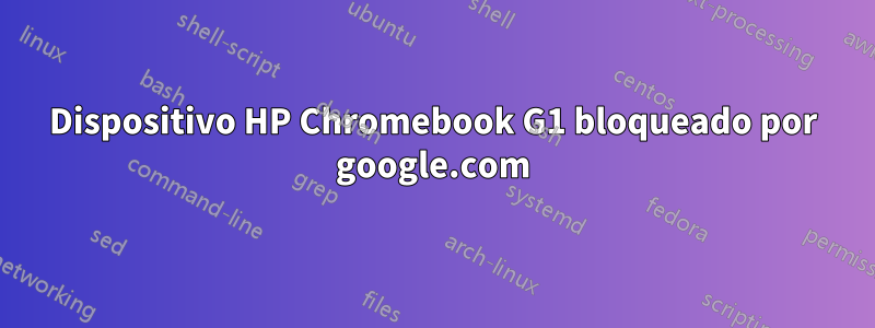 Dispositivo HP Chromebook G1 bloqueado por google.com