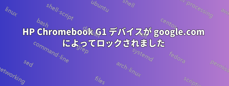 HP Chromebook G1 デバイスが google.com によってロックされました