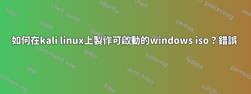 如何在kali linux上製作可啟動的windows iso？錯誤