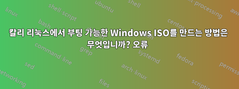 칼리 리눅스에서 부팅 가능한 Windows ISO를 만드는 방법은 무엇입니까? 오류 