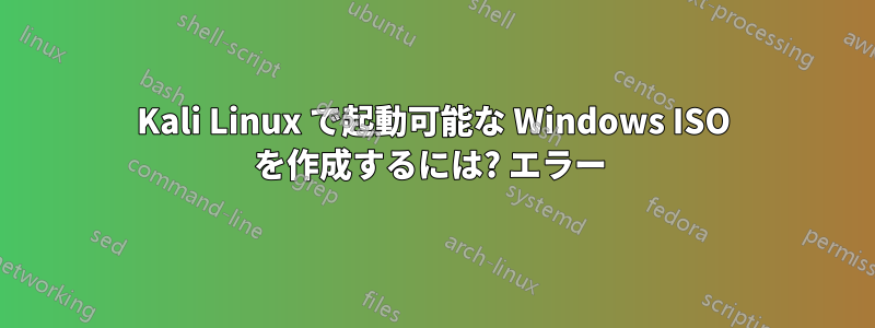 Kali Linux で起動可能な Windows ISO を作成するには? エラー 