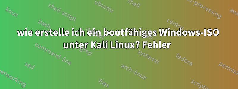 wie erstelle ich ein bootfähiges Windows-ISO unter Kali Linux? Fehler 