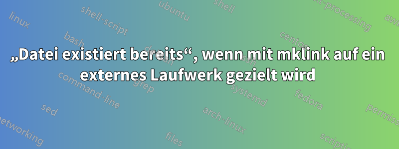 „Datei existiert bereits“, wenn mit mklink auf ein externes Laufwerk gezielt wird