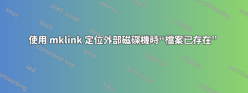 使用 mklink 定位外部磁碟機時“檔案已存在”