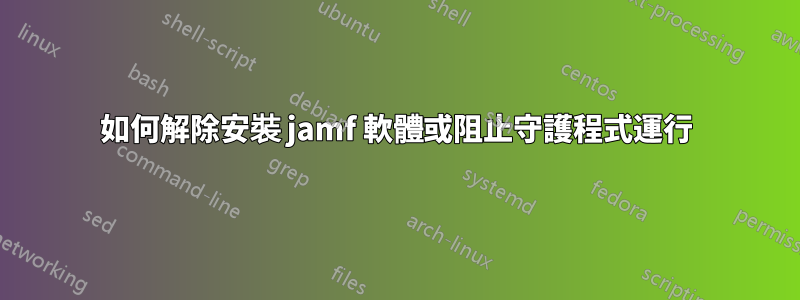 如何解除安裝 jamf 軟體或阻止守護程式運行