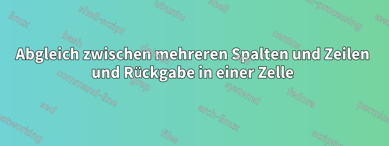 Abgleich zwischen mehreren Spalten und Zeilen und Rückgabe in einer Zelle