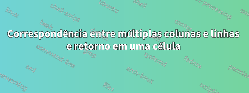 Correspondência entre múltiplas colunas e linhas e retorno em uma célula