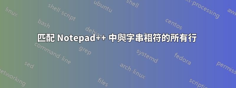 匹配 Notepad++ 中與字串相符的所有行