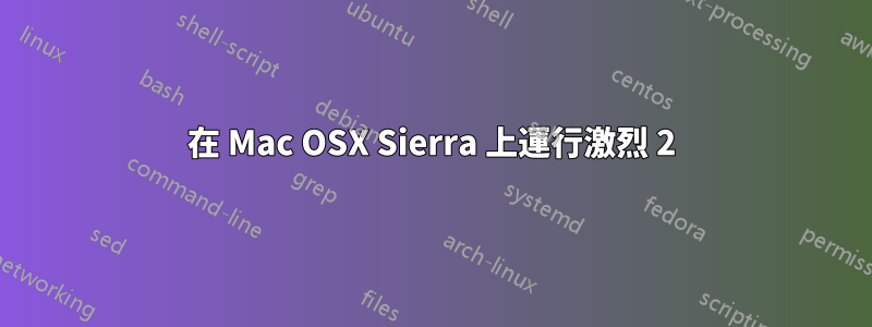 在 Mac OSX Sierra 上運行激烈 2