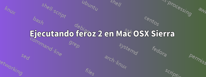 Ejecutando feroz 2 en Mac OSX Sierra