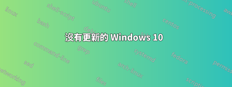 沒有更新的 Windows 10 