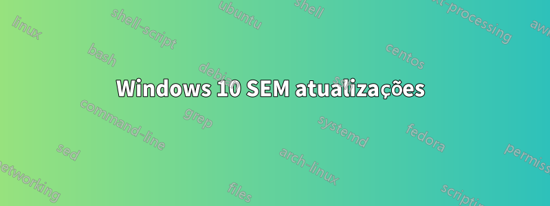 Windows 10 SEM atualizações 