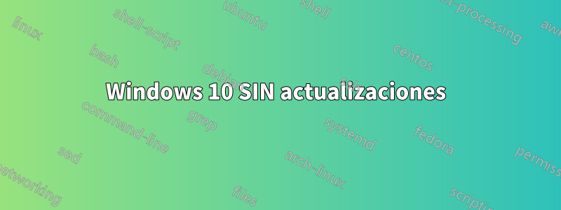 Windows 10 SIN actualizaciones 