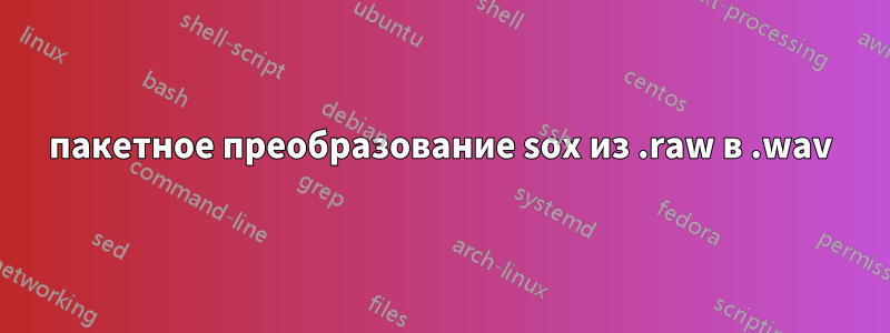 пакетное преобразование sox из .raw в .wav