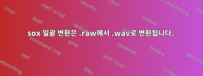 sox 일괄 변환은 .raw에서 .wav로 변환됩니다.