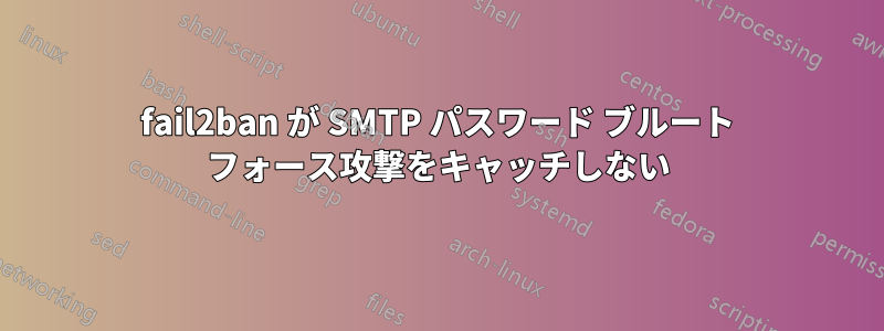 fail2ban が SMTP パスワード ブルート フォース攻撃をキャッチしない