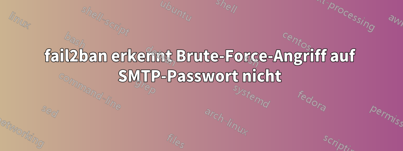 fail2ban erkennt Brute-Force-Angriff auf SMTP-Passwort nicht