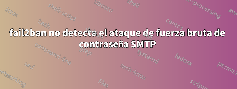 fail2ban no detecta el ataque de fuerza bruta de contraseña SMTP