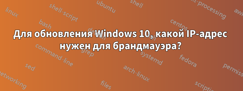 Для обновления Windows 10, какой IP-адрес нужен для брандмауэра?