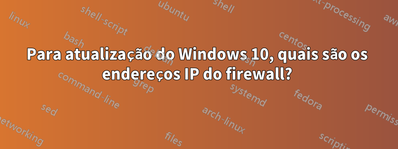 Para atualização do Windows 10, quais são os endereços IP do firewall?