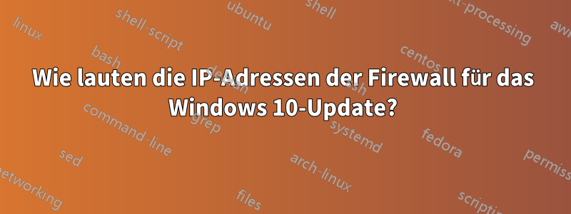 Wie lauten die IP-Adressen der Firewall für das Windows 10-Update?