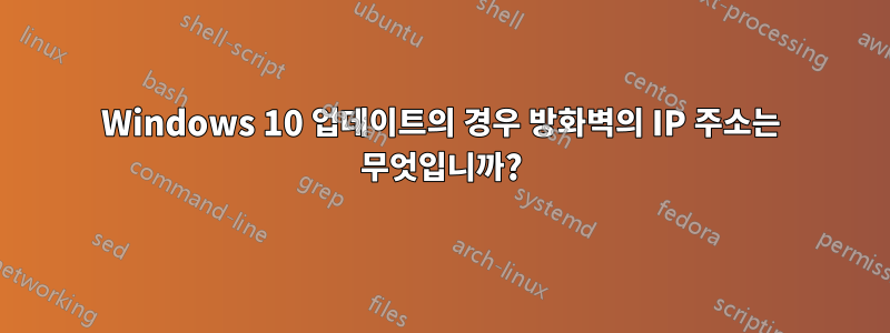 Windows 10 업데이트의 경우 방화벽의 IP 주소는 무엇입니까?