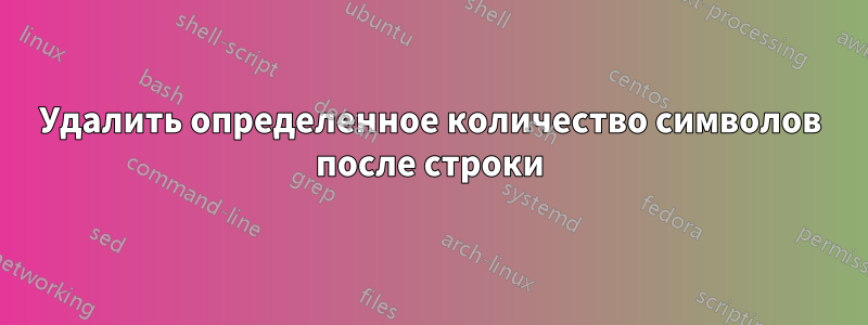 Удалить определенное количество символов после строки