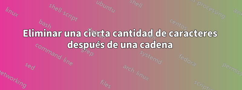 Eliminar una cierta cantidad de caracteres después de una cadena