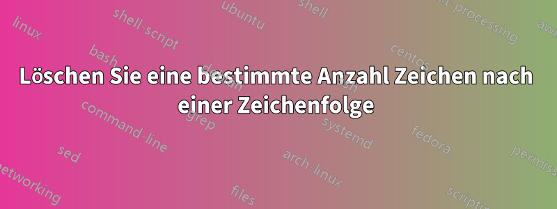 Löschen Sie eine bestimmte Anzahl Zeichen nach einer Zeichenfolge