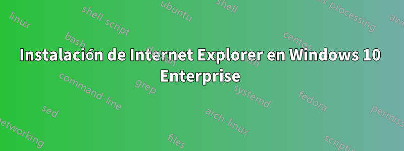 Instalación de Internet Explorer en Windows 10 Enterprise