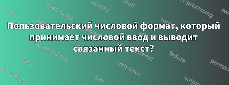 Пользовательский числовой формат, который принимает числовой ввод и выводит связанный текст?