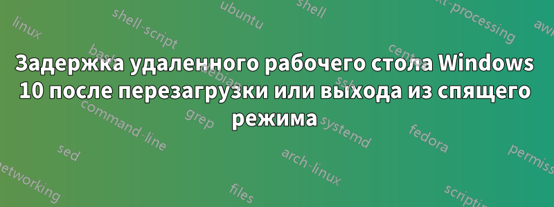 Задержка удаленного рабочего стола Windows 10 после перезагрузки или выхода из спящего режима