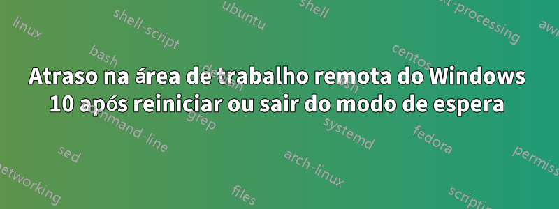 Atraso na área de trabalho remota do Windows 10 após reiniciar ou sair do modo de espera