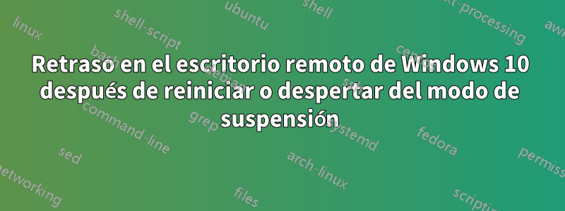 Retraso en el escritorio remoto de Windows 10 después de reiniciar o despertar del modo de suspensión