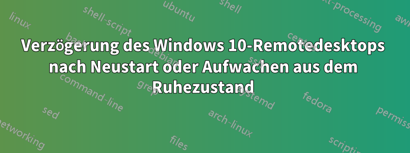 Verzögerung des Windows 10-Remotedesktops nach Neustart oder Aufwachen aus dem Ruhezustand