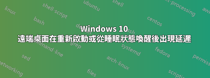 Windows 10 遠端桌面在重新啟動或從睡眠狀態喚醒後出現延遲