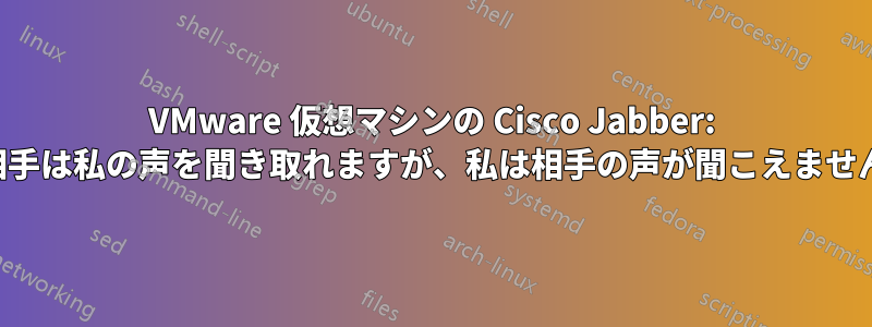 VMware 仮想マシンの Cisco Jabber: 相手は私の声を聞き取れますが、私は相手の声が聞こえません