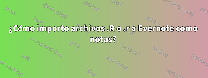 ¿Cómo importo archivos .R o .r a Evernote como notas?