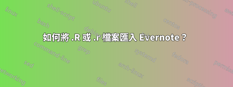 如何將 .R 或 .r 檔案匯入 Evernote？