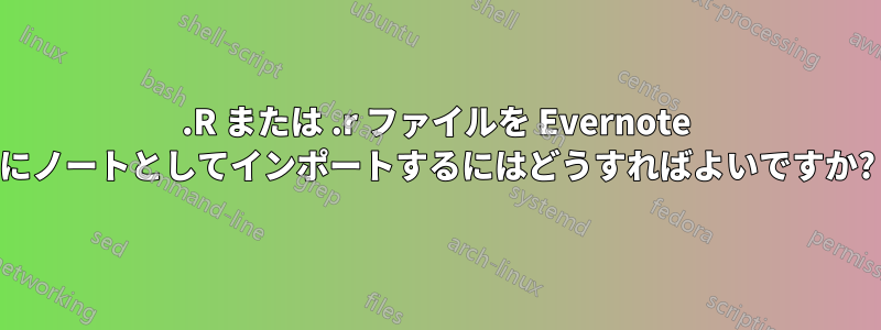 .R または .r ファイルを Evernote にノートとしてインポートするにはどうすればよいですか?