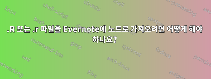 .R 또는 .r 파일을 Evernote에 노트로 가져오려면 어떻게 해야 하나요?