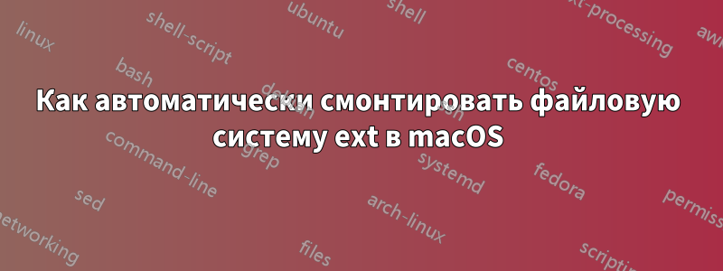 Как автоматически смонтировать файловую систему ext в macOS