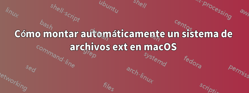 Cómo montar automáticamente un sistema de archivos ext en macOS