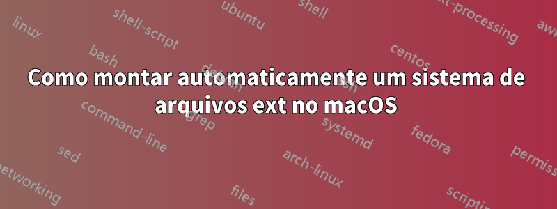 Como montar automaticamente um sistema de arquivos ext no macOS