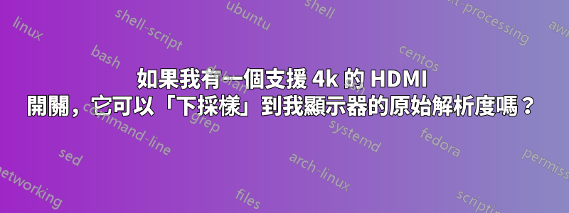 如果我有一個支援 4k 的 HDMI 開關，它可以「下採樣」到我顯示器的原始解析度嗎？