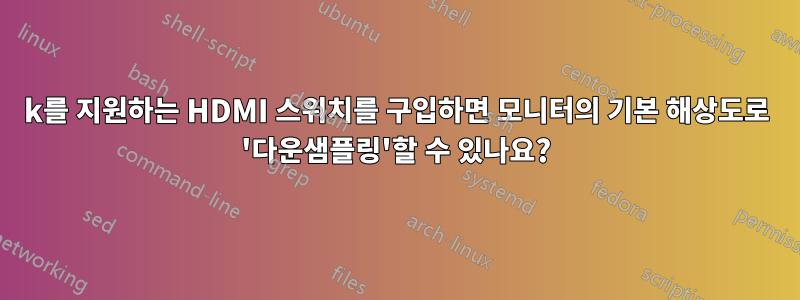 4k를 지원하는 HDMI 스위치를 구입하면 모니터의 기본 해상도로 '다운샘플링'할 수 있나요?