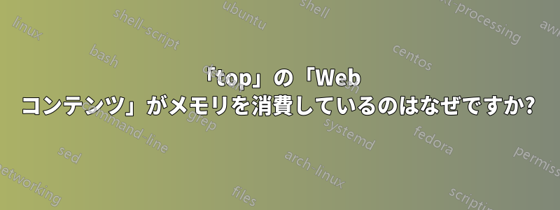 「top」の「Web コンテンツ」がメモリを消費しているのはなぜですか?