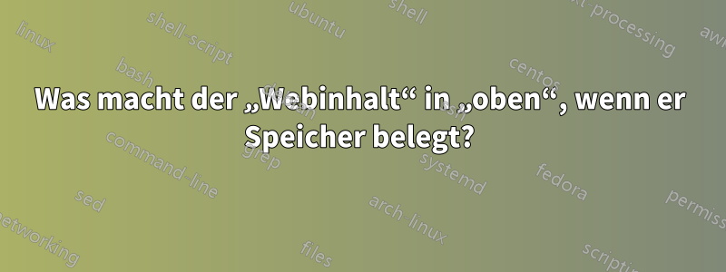 Was macht der „Webinhalt“ in „oben“, wenn er Speicher belegt?