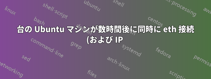 3 台の Ubuntu マシンが数時間後に同時に eth 接続 (および IP) を失います